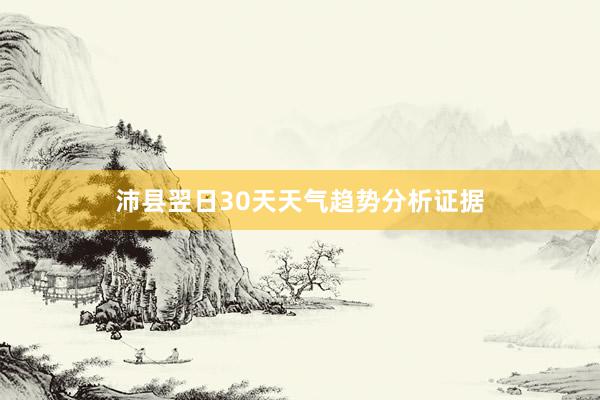 沛县翌日30天天气趋势分析证据